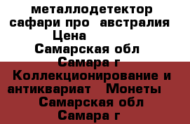 металлодетектор сафари-про (австралия) › Цена ­ 40 000 - Самарская обл., Самара г. Коллекционирование и антиквариат » Монеты   . Самарская обл.,Самара г.